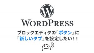 WordPress ブロックエディタの『ボタン』を新しいタブで開く(target=”_blank”)には……