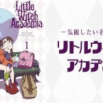 一気観したい名作アニメ その1 『リトルウィッチアカデミア』 燃えて笑って泣ける！ 痛快作品！