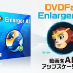 AIで動画のアップスケーリング『DVDFab Enlarger AI』機能解説＆レビュー 【製品提供記事】