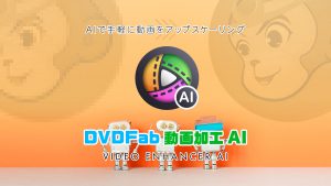 動画アップスケーリング『DVDfab 動画加工AI』 ソフトウェア解説＆レビュー 【製品提供記事】