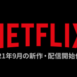Netflix 2021年9月の新規＆配信追加作品まとめ