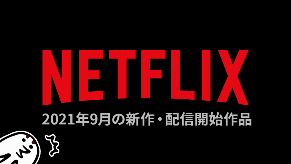 Netflix 2021年9月の新規＆配信追加作品まとめ