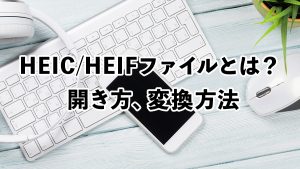 HEIC、HEIFファイルをパソコンで開く方法、変換方法を解説