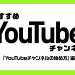 おすすめYouTubeチャンネル『YouTubeチャンネルの始め方』編