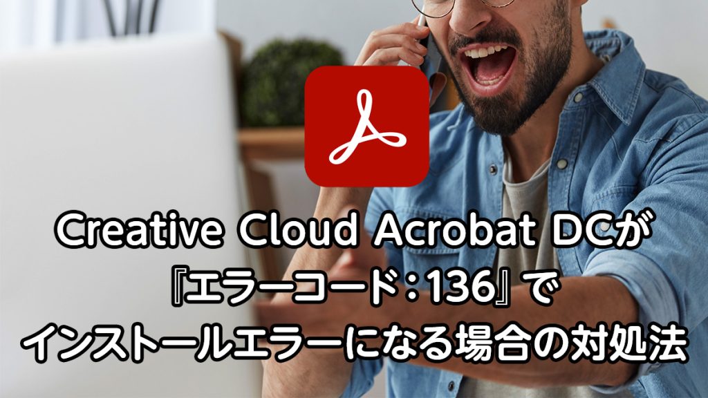 Adobe Acrobat DCが『エラーコード：136』でインストールエラーになる場合の対処法