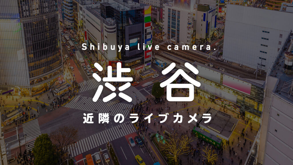 渋谷のライブカメラ一覧 街や施設の様子