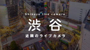 渋谷のライブカメラ一覧 街や施設の様子をオンライン＆リアルタイムで眺めよう
