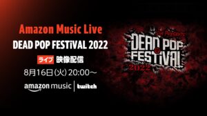 『Amazon Music Live: DEAD POP FESTiVAL 2022』8月16日（火）20時よりTwitch配信決定