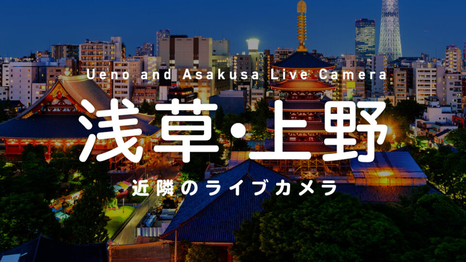 浅草・上野近隣のライブカメラ一覧 街や施設の様子をオンライン＆リアルタイムで眺めよう