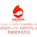利用している『ロリポップ』WebサーバーのIPアドレスを確認する方法