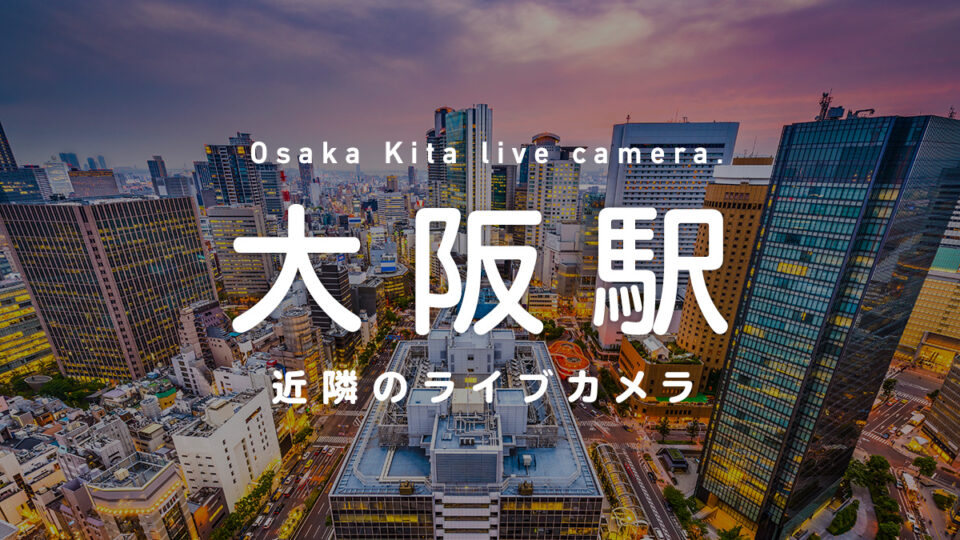 大阪キタ近隣のライブカメラ一覧 街や施設の様子をオンライン＆リアルタイムで眺めよう