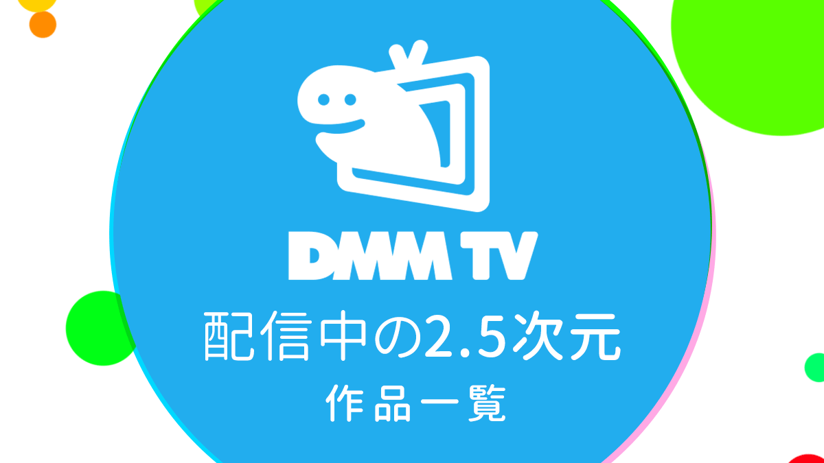 DMM TVで配信中の『2.5次元・舞台作品』一覧 リンク付き番組表（2023年5月23日更新）