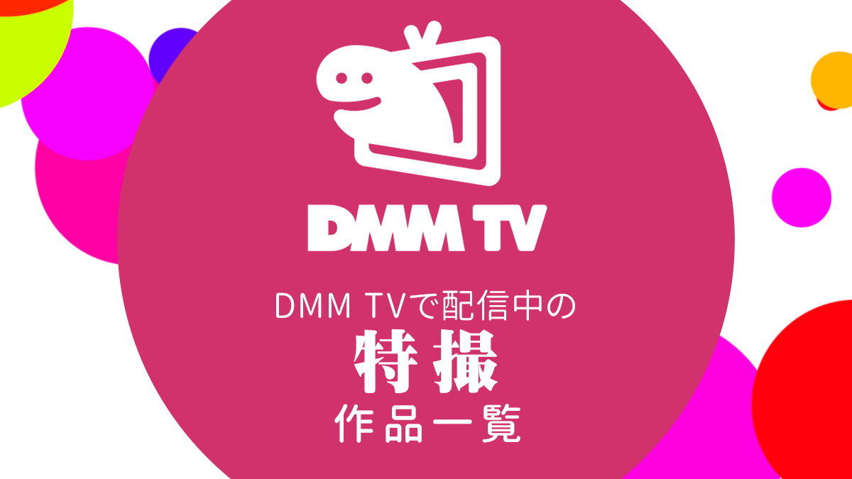 DMM TVで配信中の『特撮』作品一覧 リンク付きまとめ（2023年5月23日更新）