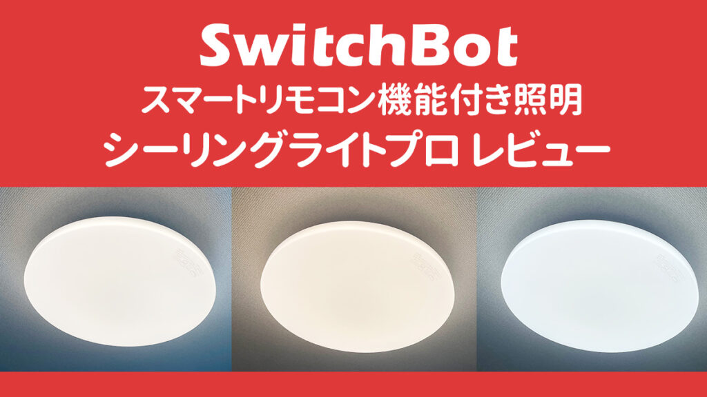 SwitchBot『LEDシーリングライト プロ』 スマートスマートリモコン機能付き照明 レビュー