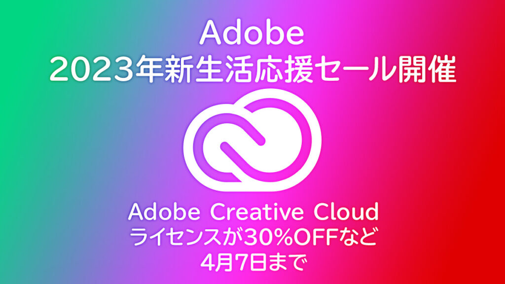 Adobe CCが31％OFF、Photoshop、Illustratoｒなどもお得に利用できる『新生活応援SALE』 4/7(金)まで 公式サイト＆Amazonなど
