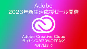 Adobe製品セール！ コンプリートプラン31％OFFほか『新生活応援SALE』 2023年4月7日(金)迄 既存ユーザーの更新もOK