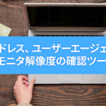 IPアドレスやユーザーエージェント、モニタ解像度の確認ツール JavaScriptでチェックできる自身の情報をチェック