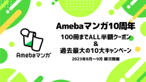 Amebaマンガ10周年 全マンガ100冊までALL半額クーポン＆10大キャンペーン 2023年8月～9月に順次開催