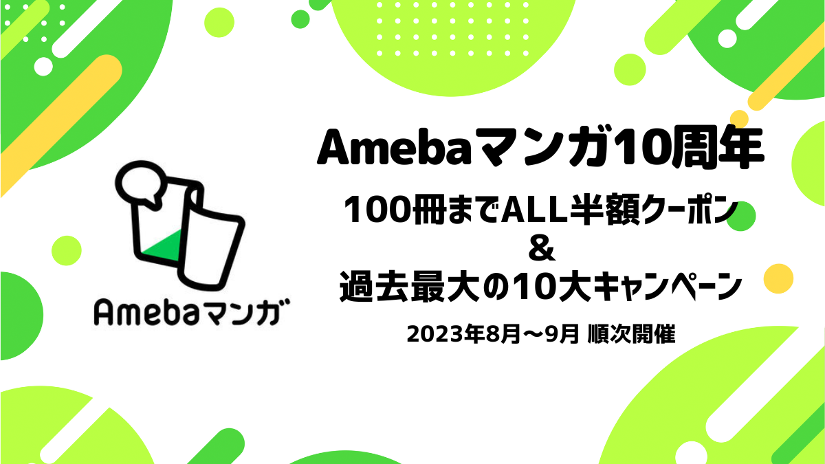 Amebaマンガ10周年 全マンガ100冊までALL半額クーポン＆10大キャンペーン 2023年8月～9月に順次開催 | uzurea.net