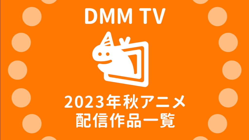 DMM TV『2023年秋アニメ』56作配信ラインナップ一覧＆配信開始日を紹介！ 試聴ページリンク付き
