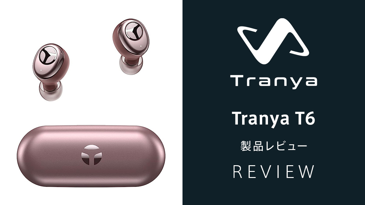 Tranya T6』ワイヤレスイヤホンレビュー 音の透明感は特筆モノ コスト