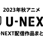 U-NEXT『2023年秋アニメ』36作配信ラインナップ＆配信日一覧！ 便利な試聴ページリンク付き