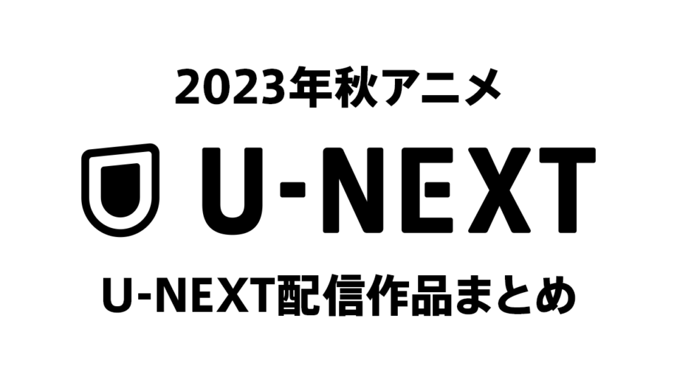 U-NEXT『2023年秋アニメ』36作配信ラインナップ＆配信日一覧！ 便利な試聴ページリンク付き