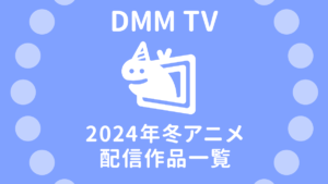 DMM TV 2024年1月スタート冬アニメ54作品 配信予定表 配信日時＆試聴ページリンク付
