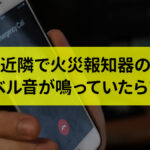 近所で火災報知器や防災ベルが鳴ったらどうすれば良いのか？ 深夜におきた出来事の体験談