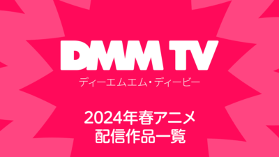 DMM TVで視聴できる2024年の春アニメ全64作品一覧 配信日程と視聴ページリンク 記事サムネイル