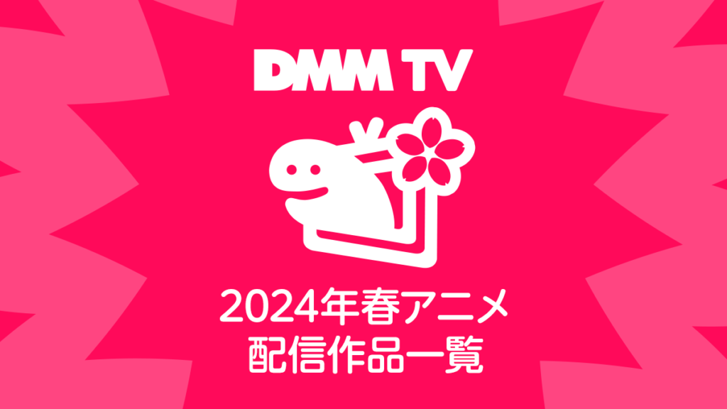 DMM TVで視聴できる2024年の春アニメ全46作品一覧 配信日程と試聴ページリンク