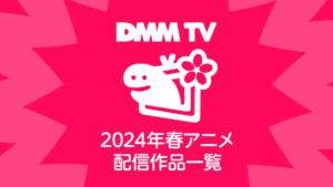 DMM TVで視聴できる2024年の春アニメ全64作品一覧 配信日程と視聴ページリンク