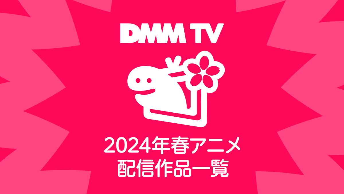 DMM TVで視聴できる2024年の春アニメ全64作品一覧 配信日程と視聴ページリンク