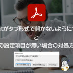 Adobe Acrobatで『ファイルをタブ形式で開かない』ようにする方法と、その設定項目が無い時の対処方法