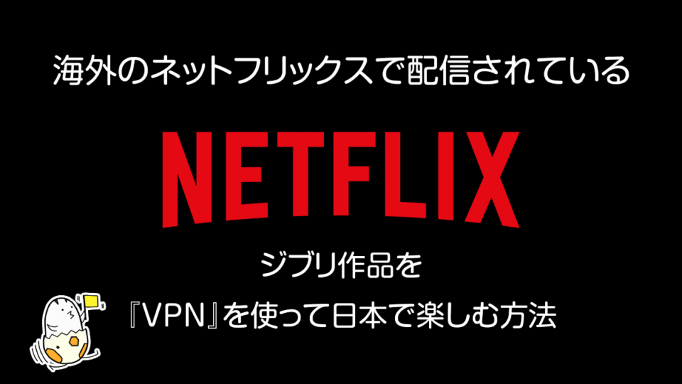 海外Netflixで配信されているジブリ作品をVPNを使って日本で視聴する方法