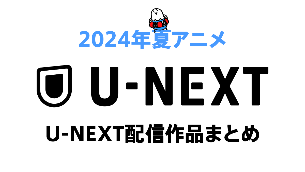 U-NEXT 2024年夏アニメ配信は40作品 対象作品一覧と配信ページリンク