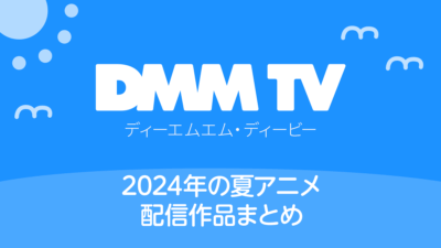 DMM TV 2024年夏アニメ配信作品一覧 配信日時と視聴ページリンク 記事サムネイル