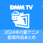 DMM TV 2024年夏アニメ配信作品一覧 配信日時と視聴ページリンク
