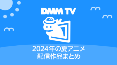 DMM TV 2024年夏アニメ配信作品一覧 配信日時と視聴ページリンク 記事サムネイル