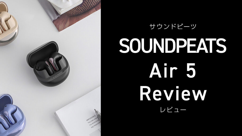 SOUNDPEATS『Air5』レビュー ノイキャン搭載 2024年8月発売ワイヤレスイヤホン【製品提供記事】