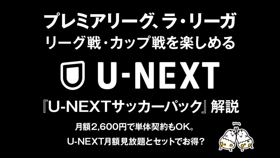 『U-NEXT サッカーパック』がスタート！！ 単体契約も可能。 U-NEXT月額見放題との併用はお得になる？