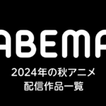 Abema『2024年秋アニメ』配信作品情報まとめ