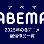 ABEMA 2025年 冬アニメ 配信作品一覧