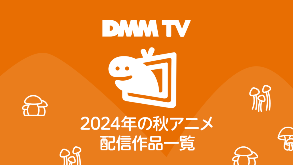 DMM TV 2024年秋アニメ配信作品一覧 配信日時と視聴ページリンク