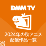 DMM TV 2024年秋アニメ配信作品一覧 配信日時と視聴ページリンク