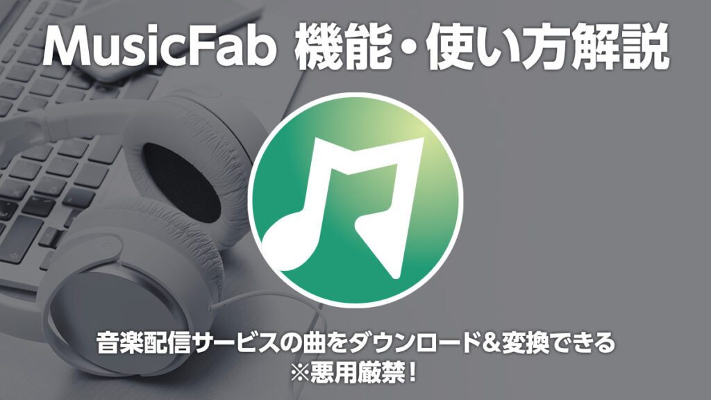 『MusicFab』解説 音楽配信サービス楽曲を変換・ダウンロードできる。悪用厳禁！ 【製品提供記事】