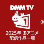 DMM TV 2025年冬アニメ 配信作品一覧 配信日時と視聴ページリンク
