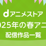 dアニメストア 2025年春アニメ 配信作品一覧