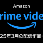 Amazonプライムビデオ 2025年3月の配信作品まとめ