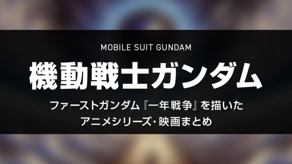 『機動戦士ガンダム』TV版と劇場版、一年戦争を描いた関連シリーズ一覧 今すぐ観られる動画配信リンク付きまとめ